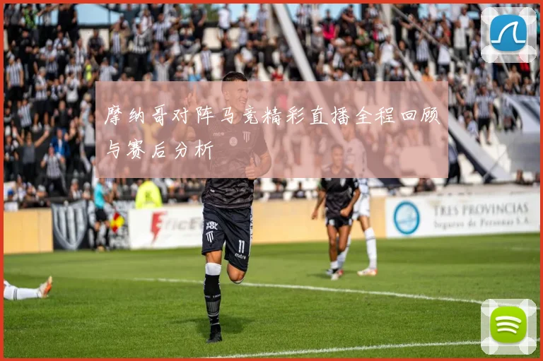 摩纳哥对阵马竞精彩直播全程回顾与赛后分析