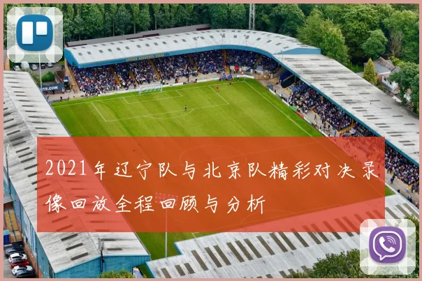 2021年辽宁队与北京队精彩对决录像回放全程回顾与分析
