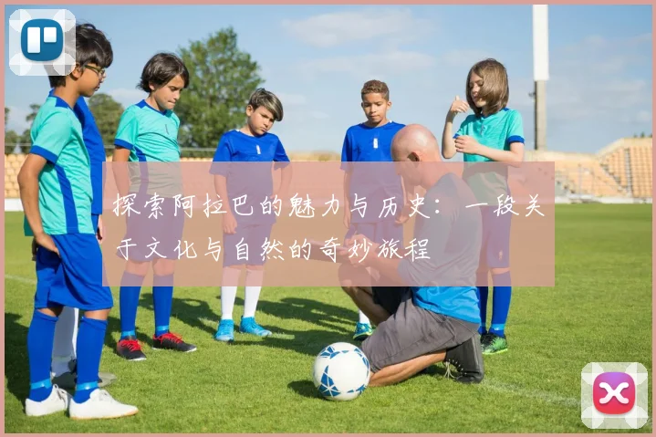 探索阿拉巴的魅力与历史：一段关于文化与自然的奇妙旅程