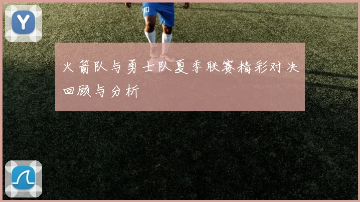 火箭队与勇士队夏季联赛精彩对决回顾与分析