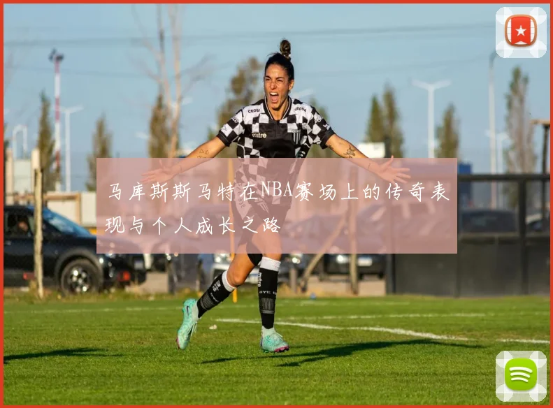马库斯斯马特在NBA赛场上的传奇表现与个人成长之路