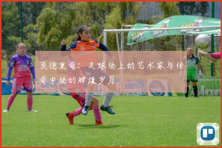 莫德里奇：足球场上的艺术家与传奇中场的辉煌岁月