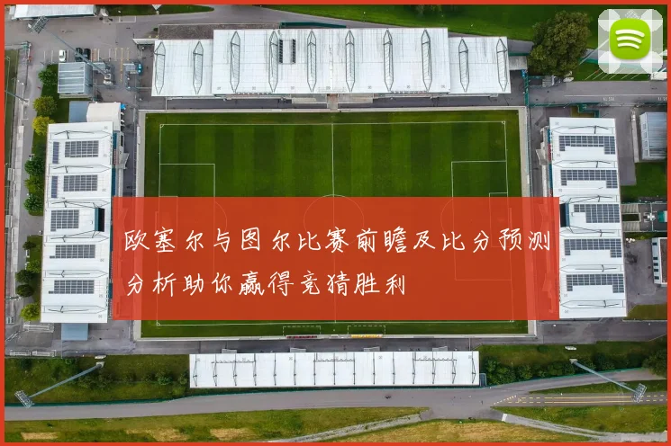 欧塞尔与图尔比赛前瞻及比分预测分析助你赢得竞猜胜利