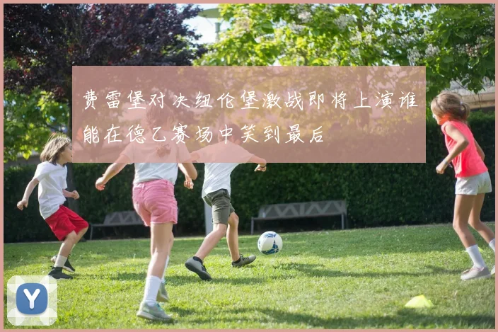 费雷堡对决纽伦堡激战即将上演谁能在德乙赛场中笑到最后