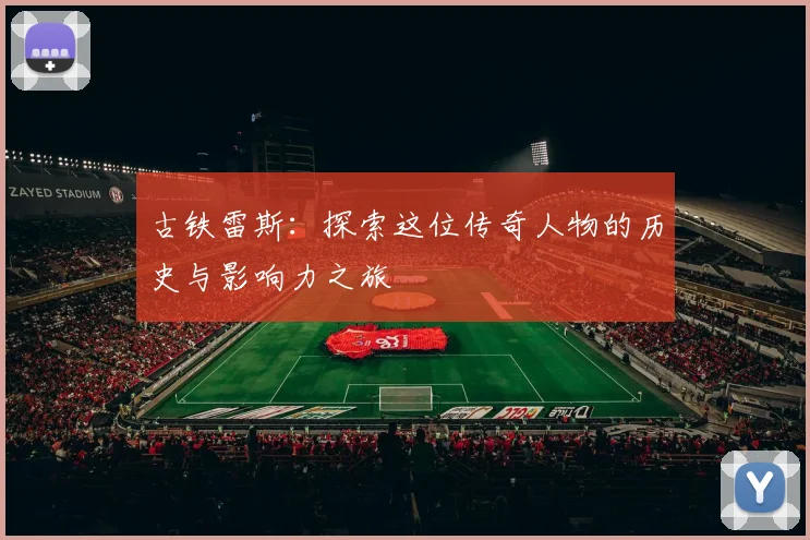 古铁雷斯：探索这位传奇人物的历史与影响力之旅