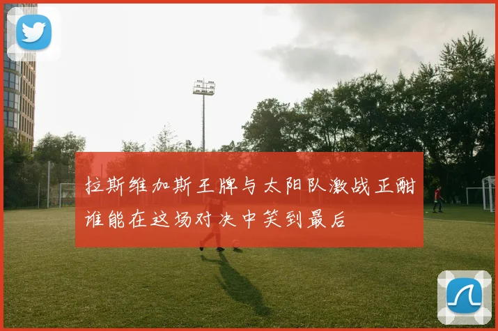 拉斯维加斯王牌与太阳队激战正酣谁能在这场对决中笑到最后