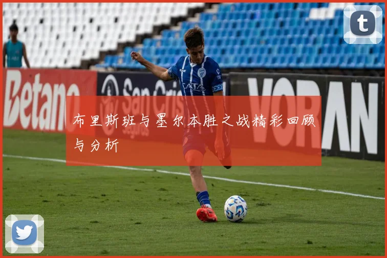 布里斯班与墨尔本胜之战精彩回顾与分析