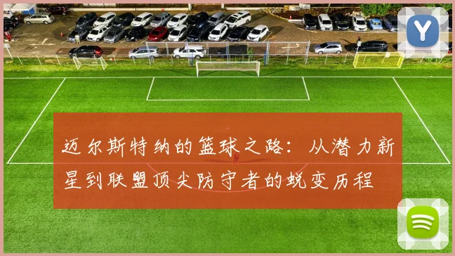 迈尔斯特纳的篮球之路：从潜力新星到联盟顶尖防守者的蜕变历程