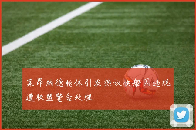 莱昂纳德轮休引发热议快船因违规遭联盟警告处理