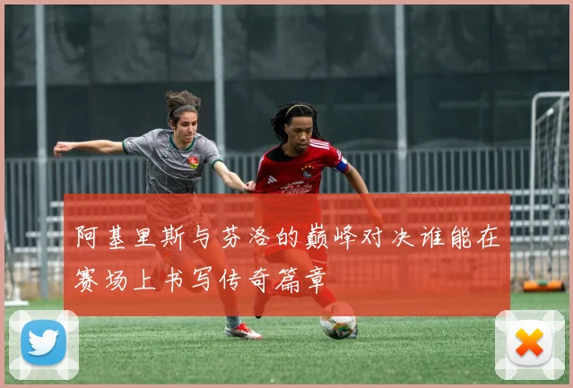 阿基里斯与芬洛的巅峰对决谁能在赛场上书写传奇篇章