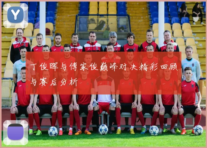 丁俊晖与傅家俊巅峰对决精彩回顾与赛后分析