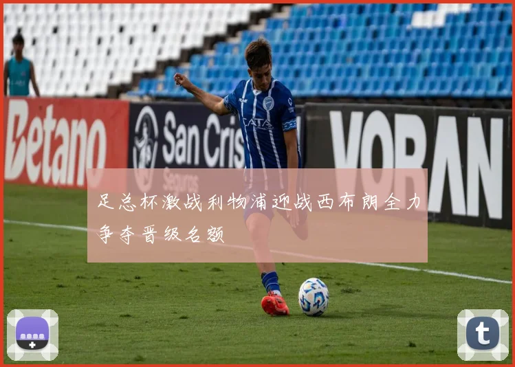足总杯激战利物浦迎战西布朗全力争夺晋级名额