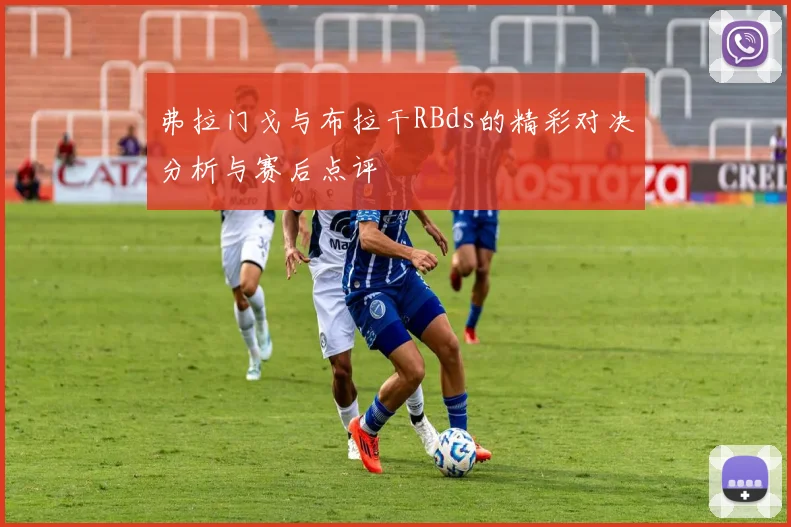 弗拉门戈与布拉干RBds的精彩对决分析与赛后点评