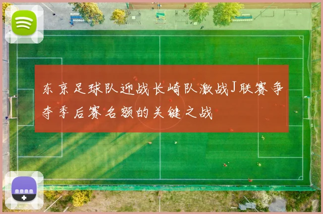 东京足球队迎战长崎队激战J联赛争夺季后赛名额的关键之战