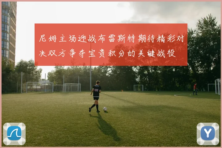 尼姆主场迎战布雷斯特期待精彩对决双方争夺宝贵积分的关键战役
