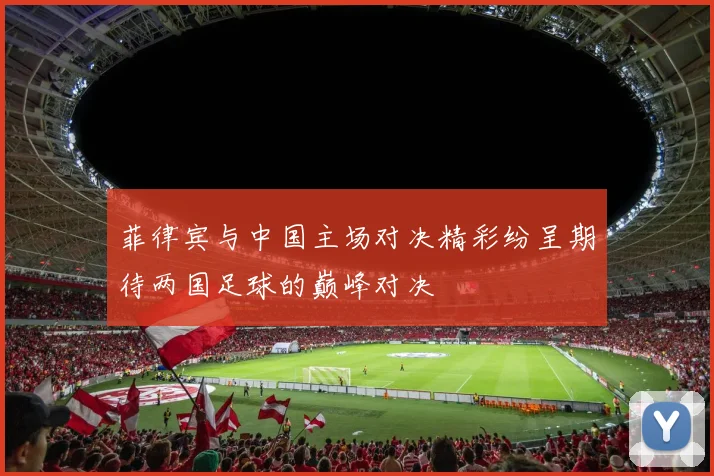 菲律宾与中国主场对决精彩纷呈期待两国足球的巅峰对决