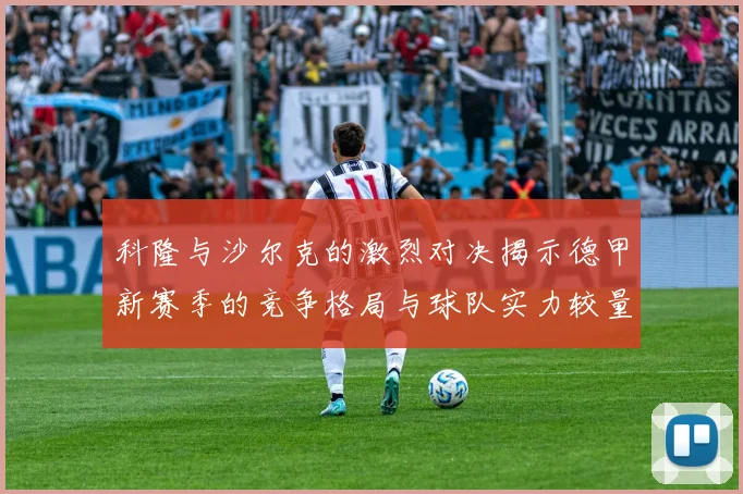 科隆与沙尔克的激烈对决揭示德甲新赛季的竞争格局与球队实力较量