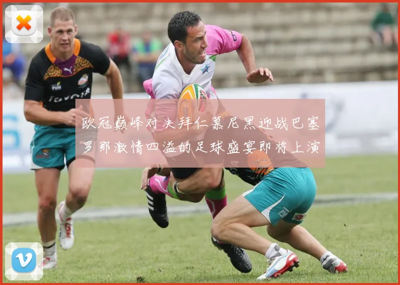 欧冠巅峰对决拜仁慕尼黑迎战巴塞罗那激情四溢的足球盛宴即将上演